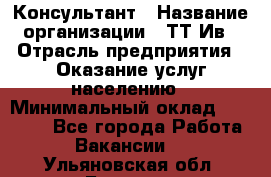 Консультант › Название организации ­ ТТ-Ив › Отрасль предприятия ­ Оказание услуг населению › Минимальный оклад ­ 20 000 - Все города Работа » Вакансии   . Ульяновская обл.,Барыш г.